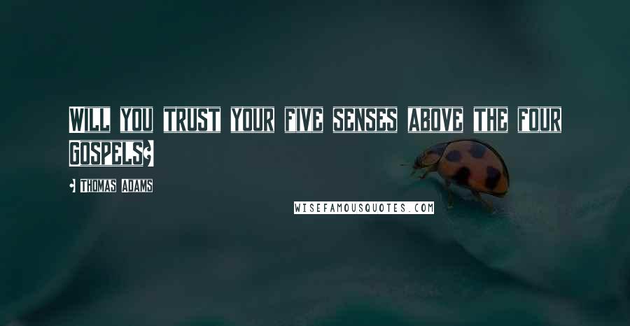Thomas Adams Quotes: Will you trust your five senses above the four Gospels?
