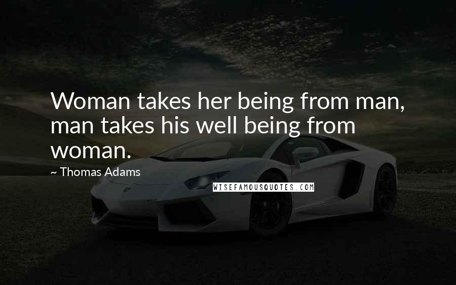 Thomas Adams Quotes: Woman takes her being from man, man takes his well being from woman.
