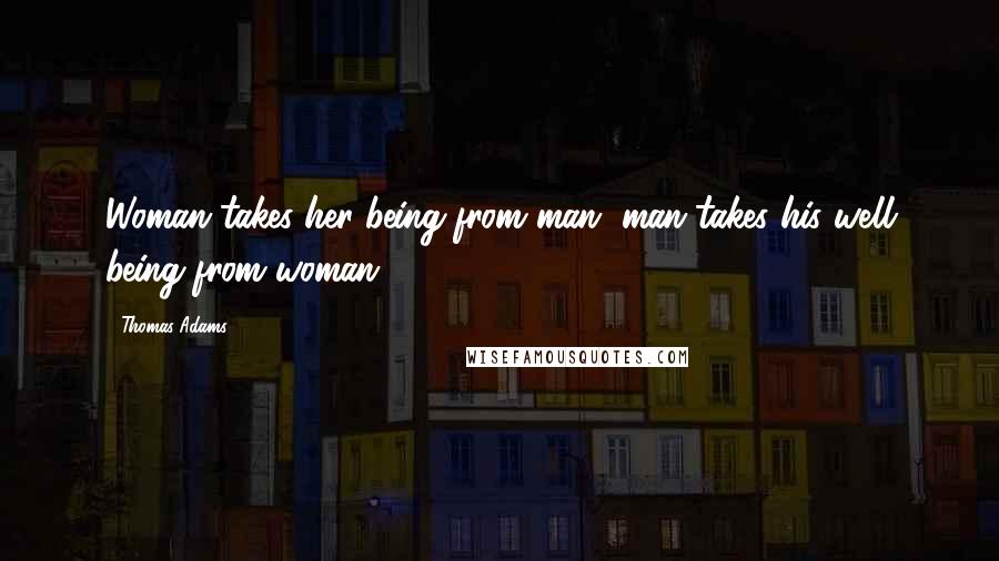 Thomas Adams Quotes: Woman takes her being from man, man takes his well being from woman.