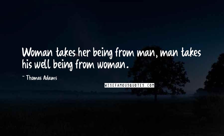 Thomas Adams Quotes: Woman takes her being from man, man takes his well being from woman.