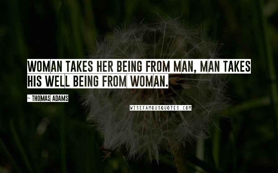Thomas Adams Quotes: Woman takes her being from man, man takes his well being from woman.