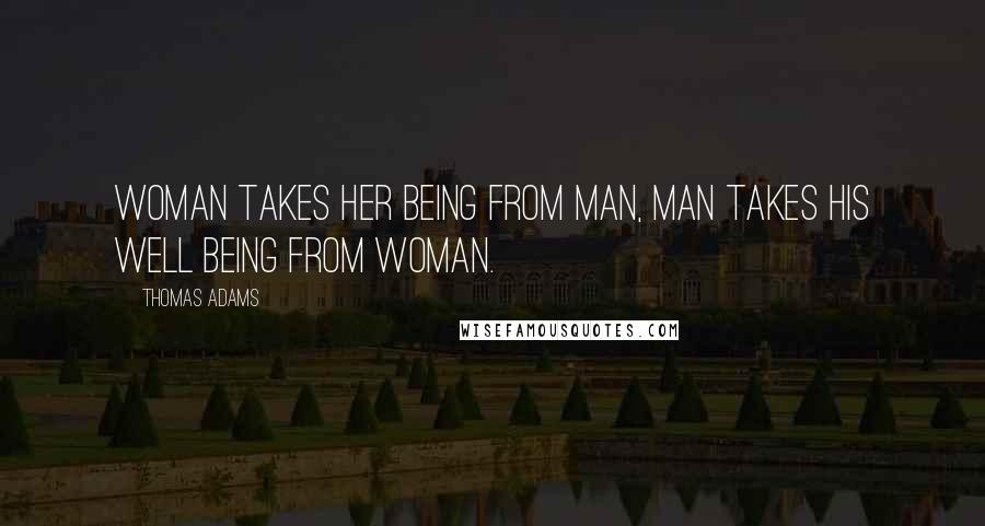 Thomas Adams Quotes: Woman takes her being from man, man takes his well being from woman.