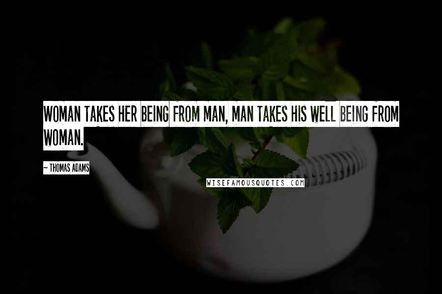 Thomas Adams Quotes: Woman takes her being from man, man takes his well being from woman.