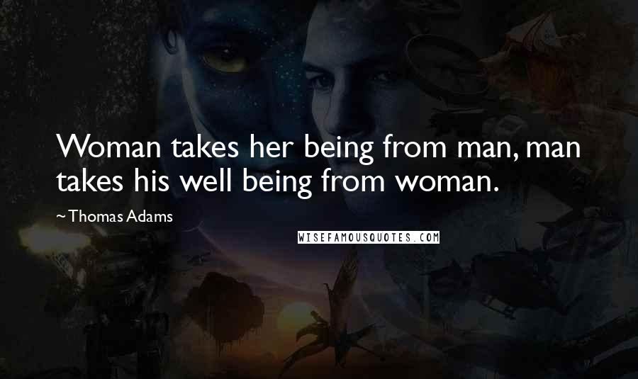 Thomas Adams Quotes: Woman takes her being from man, man takes his well being from woman.