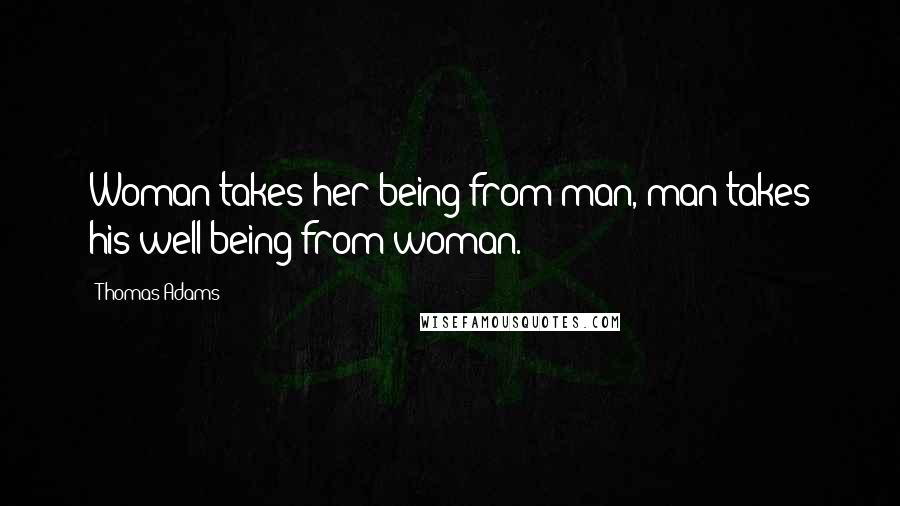 Thomas Adams Quotes: Woman takes her being from man, man takes his well being from woman.
