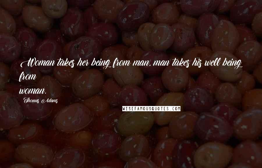 Thomas Adams Quotes: Woman takes her being from man, man takes his well being from woman.