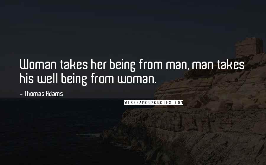 Thomas Adams Quotes: Woman takes her being from man, man takes his well being from woman.