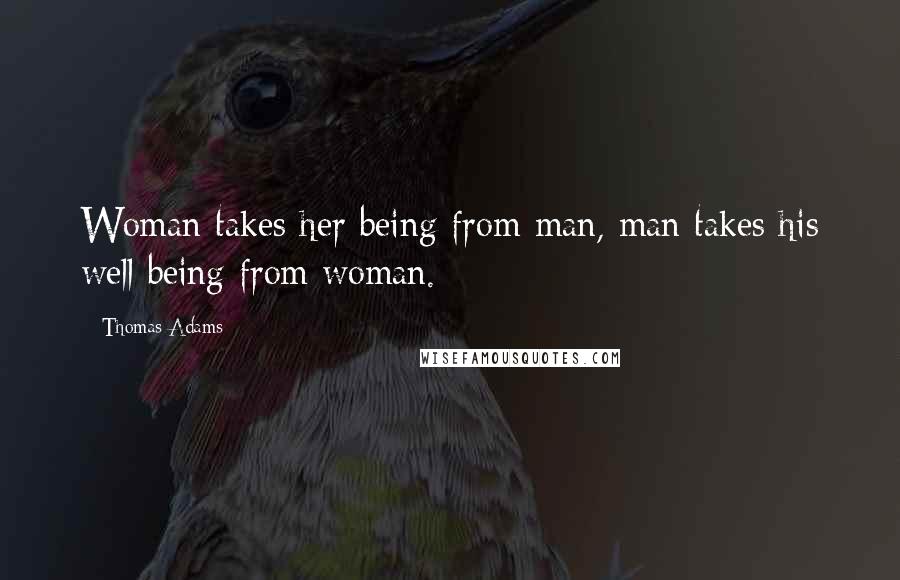 Thomas Adams Quotes: Woman takes her being from man, man takes his well being from woman.