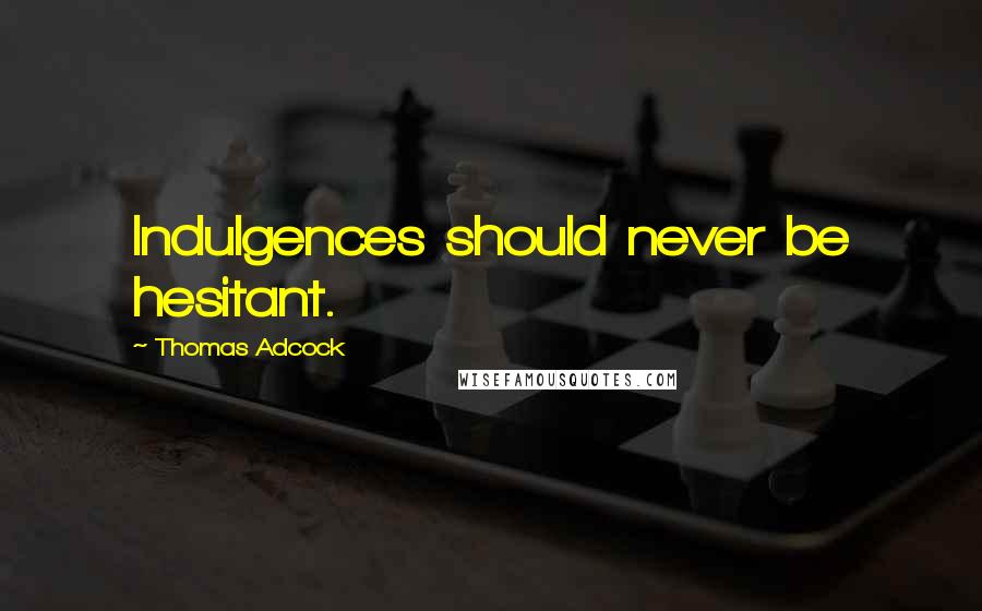 Thomas Adcock Quotes: Indulgences should never be hesitant.