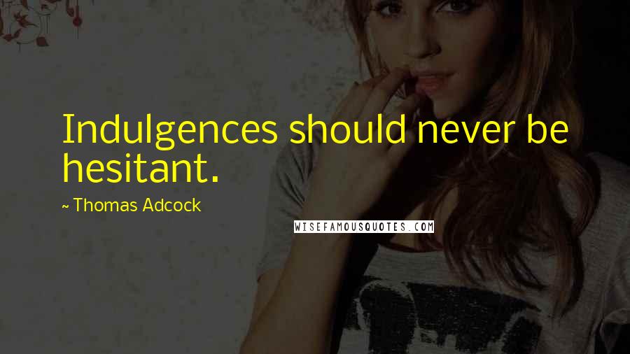 Thomas Adcock Quotes: Indulgences should never be hesitant.
