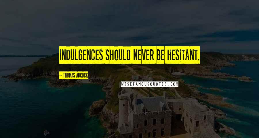Thomas Adcock Quotes: Indulgences should never be hesitant.
