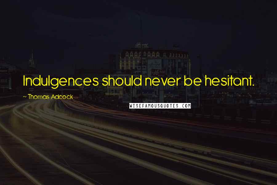 Thomas Adcock Quotes: Indulgences should never be hesitant.