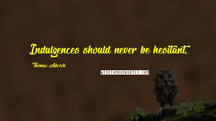 Thomas Adcock Quotes: Indulgences should never be hesitant.