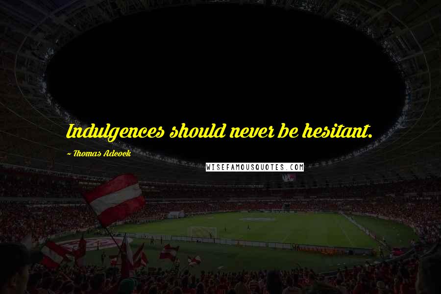Thomas Adcock Quotes: Indulgences should never be hesitant.