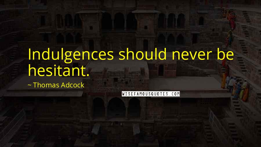 Thomas Adcock Quotes: Indulgences should never be hesitant.
