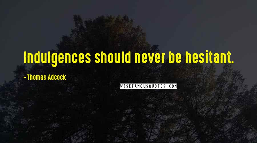 Thomas Adcock Quotes: Indulgences should never be hesitant.