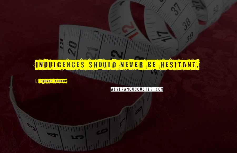 Thomas Adcock Quotes: Indulgences should never be hesitant.