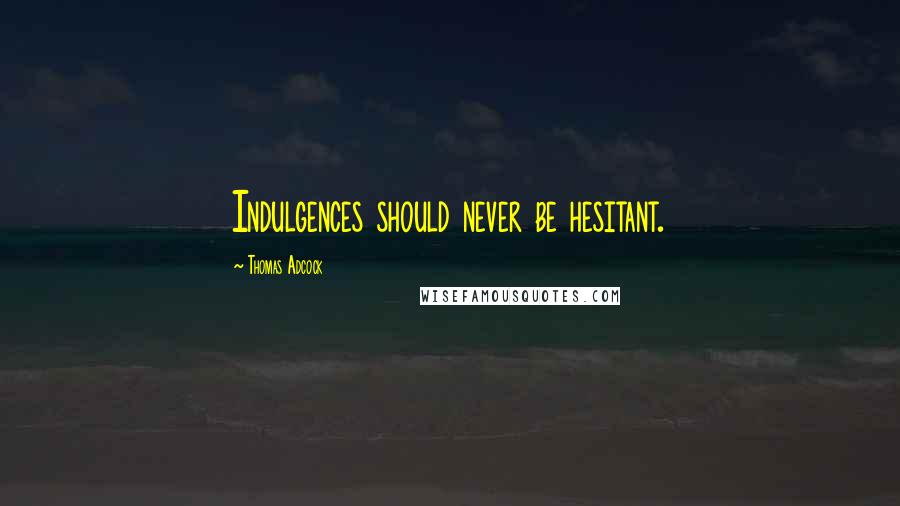 Thomas Adcock Quotes: Indulgences should never be hesitant.