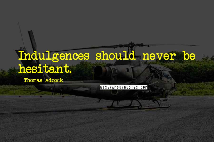 Thomas Adcock Quotes: Indulgences should never be hesitant.