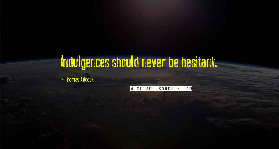 Thomas Adcock Quotes: Indulgences should never be hesitant.