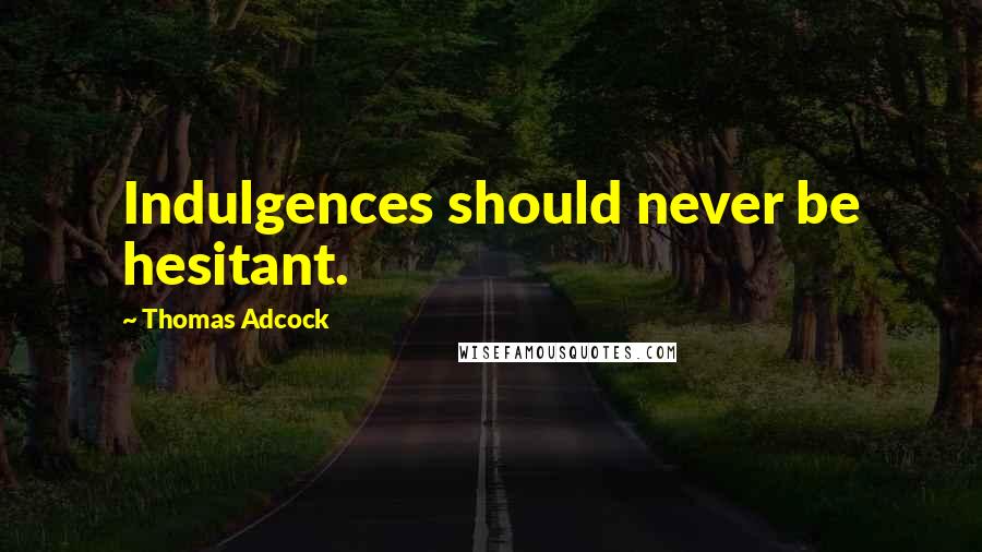 Thomas Adcock Quotes: Indulgences should never be hesitant.