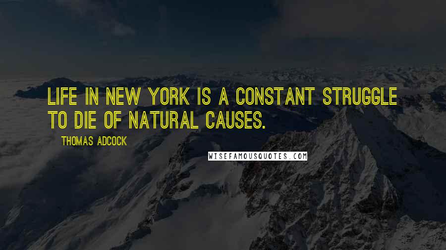 Thomas Adcock Quotes: Life in New York is a constant struggle to die of natural causes.