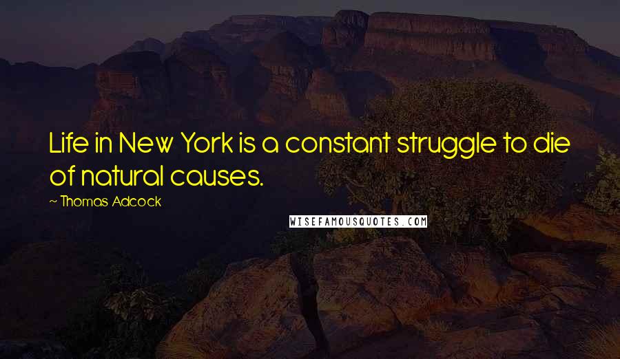 Thomas Adcock Quotes: Life in New York is a constant struggle to die of natural causes.