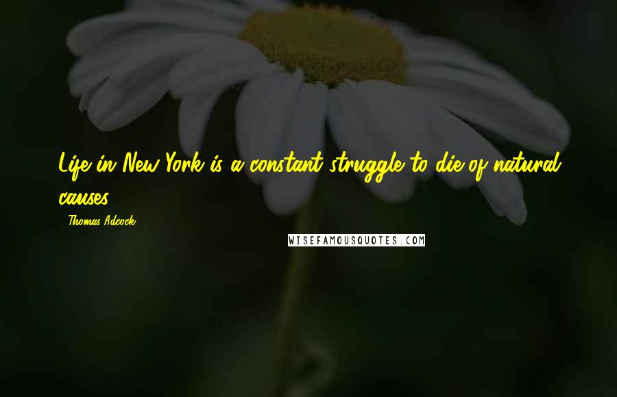 Thomas Adcock Quotes: Life in New York is a constant struggle to die of natural causes.