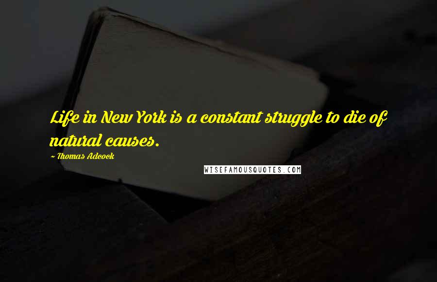 Thomas Adcock Quotes: Life in New York is a constant struggle to die of natural causes.