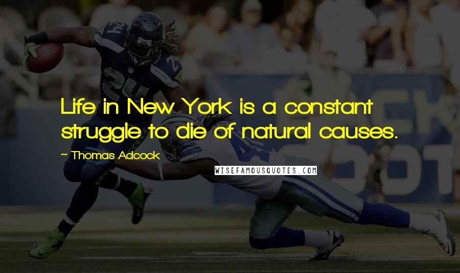 Thomas Adcock Quotes: Life in New York is a constant struggle to die of natural causes.