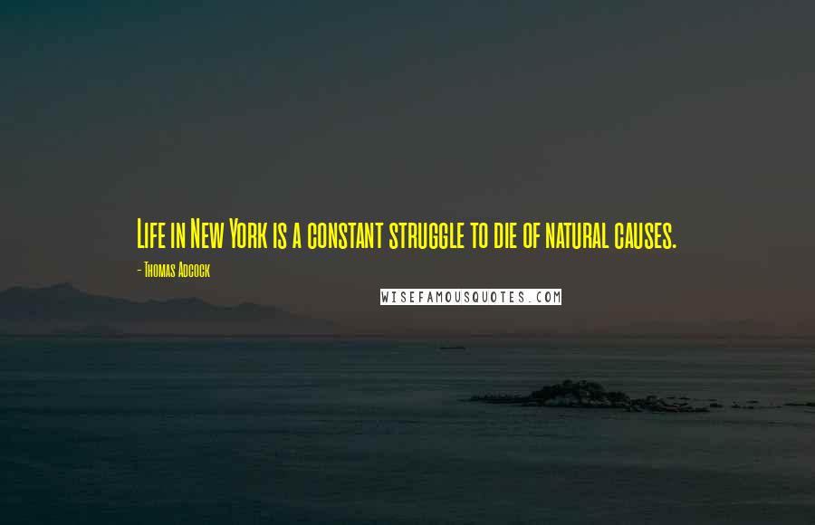 Thomas Adcock Quotes: Life in New York is a constant struggle to die of natural causes.