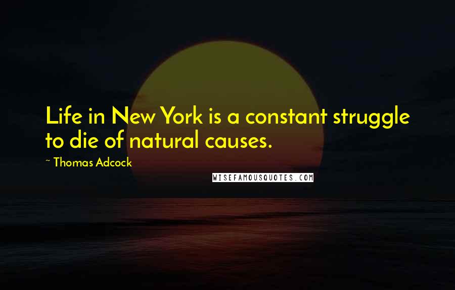 Thomas Adcock Quotes: Life in New York is a constant struggle to die of natural causes.