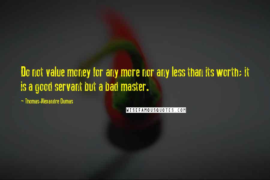 Thomas-Alexandre Dumas Quotes: Do not value money for any more nor any less than its worth; it is a good servant but a bad master.