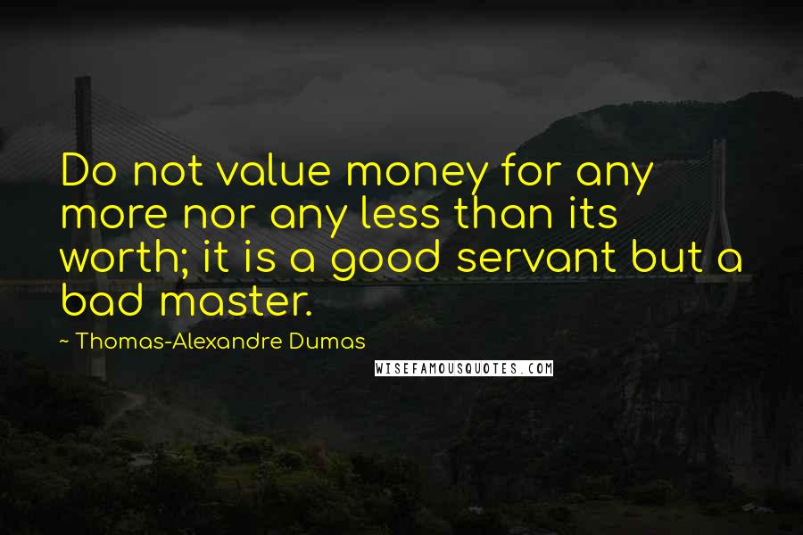 Thomas-Alexandre Dumas Quotes: Do not value money for any more nor any less than its worth; it is a good servant but a bad master.