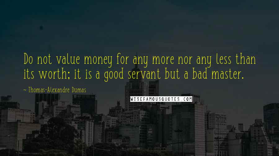 Thomas-Alexandre Dumas Quotes: Do not value money for any more nor any less than its worth; it is a good servant but a bad master.