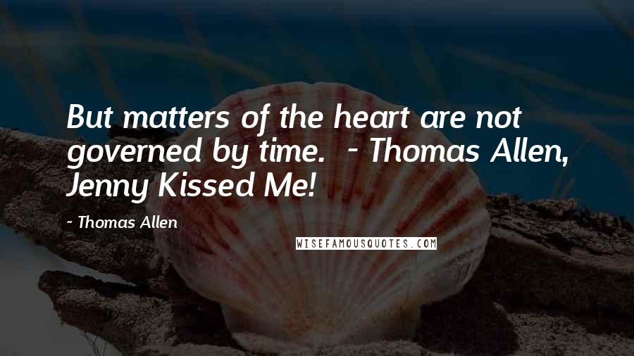 Thomas Allen Quotes: But matters of the heart are not governed by time. - Thomas Allen, Jenny Kissed Me!