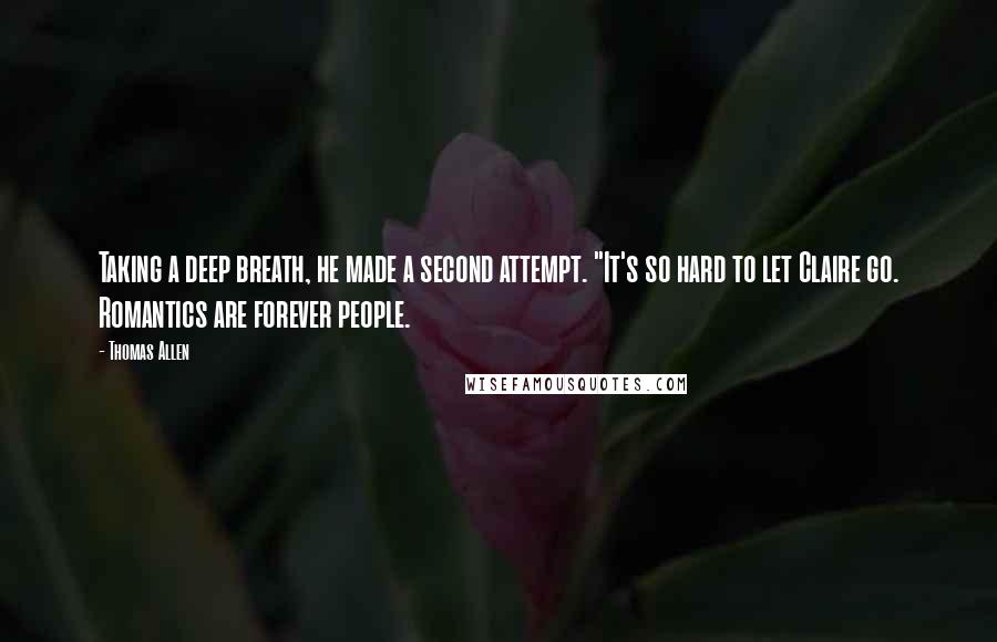 Thomas Allen Quotes: Taking a deep breath, he made a second attempt. "It's so hard to let Claire go. Romantics are forever people.