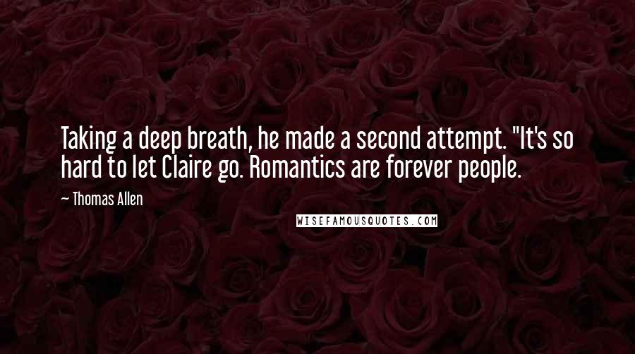 Thomas Allen Quotes: Taking a deep breath, he made a second attempt. "It's so hard to let Claire go. Romantics are forever people.