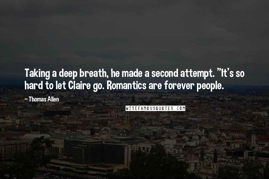 Thomas Allen Quotes: Taking a deep breath, he made a second attempt. "It's so hard to let Claire go. Romantics are forever people.