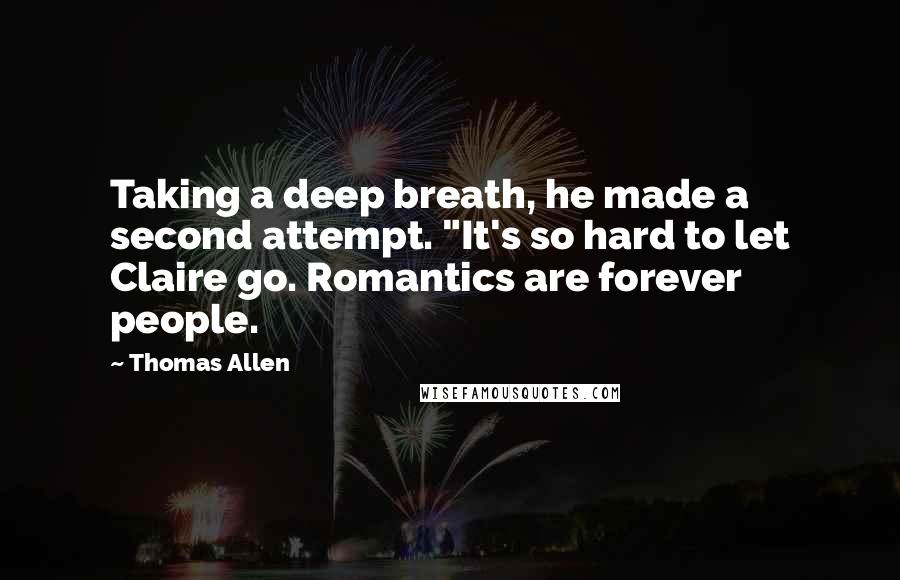 Thomas Allen Quotes: Taking a deep breath, he made a second attempt. "It's so hard to let Claire go. Romantics are forever people.