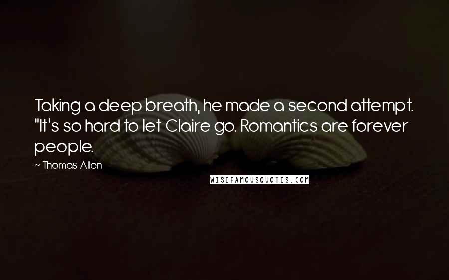 Thomas Allen Quotes: Taking a deep breath, he made a second attempt. "It's so hard to let Claire go. Romantics are forever people.