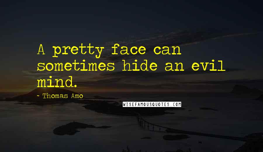 Thomas Amo Quotes: A pretty face can sometimes hide an evil mind.