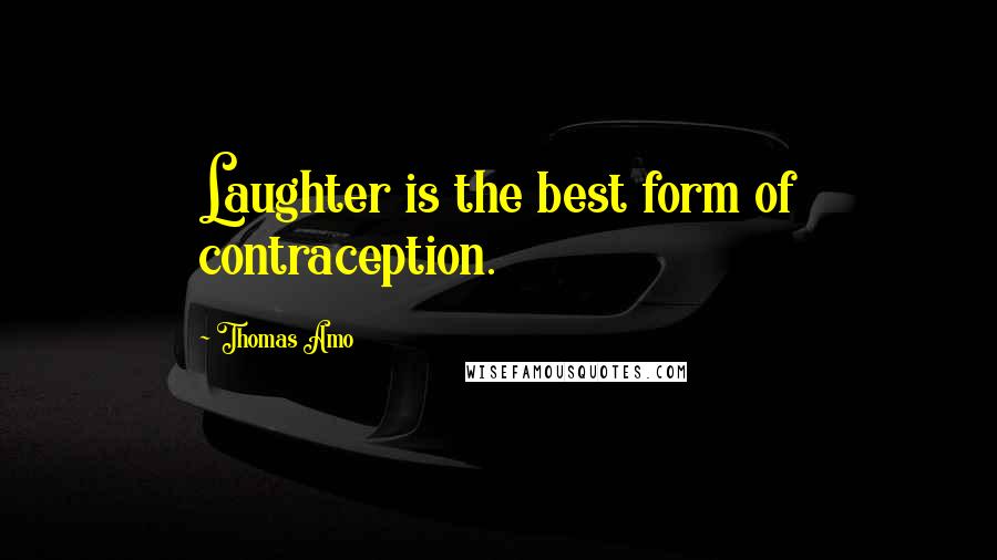 Thomas Amo Quotes: Laughter is the best form of contraception.
