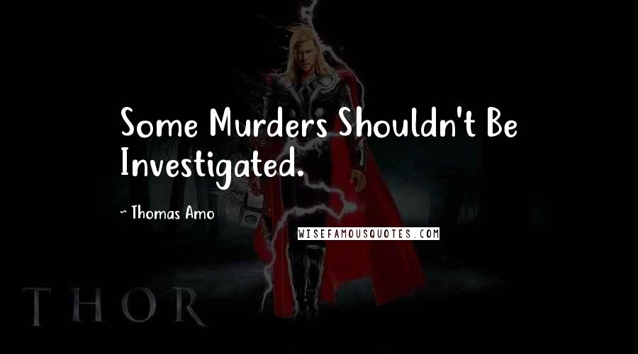 Thomas Amo Quotes: Some Murders Shouldn't Be Investigated.