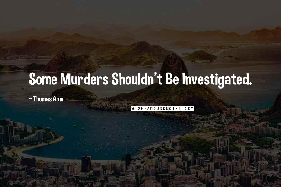 Thomas Amo Quotes: Some Murders Shouldn't Be Investigated.