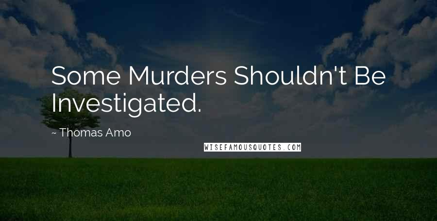 Thomas Amo Quotes: Some Murders Shouldn't Be Investigated.