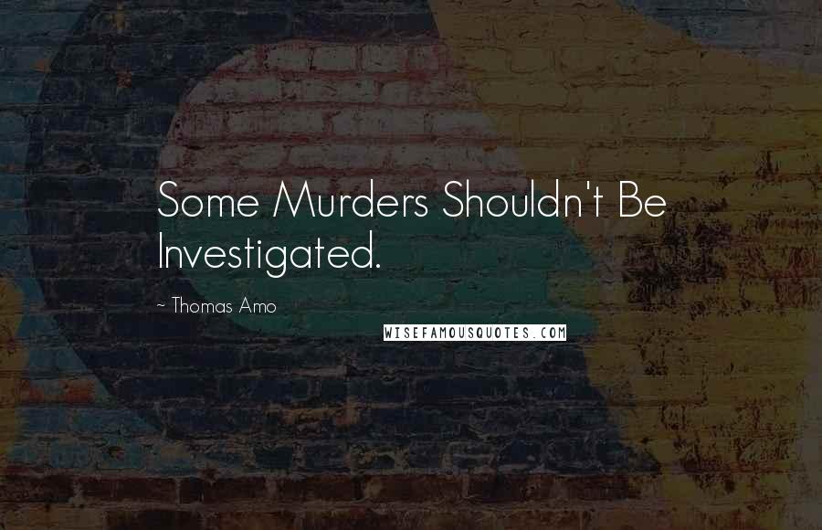 Thomas Amo Quotes: Some Murders Shouldn't Be Investigated.