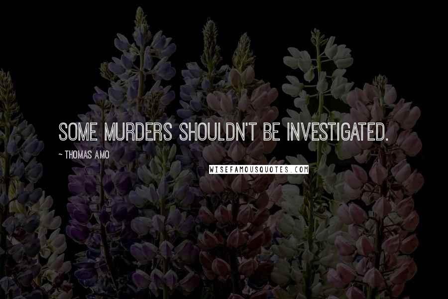 Thomas Amo Quotes: Some Murders Shouldn't Be Investigated.