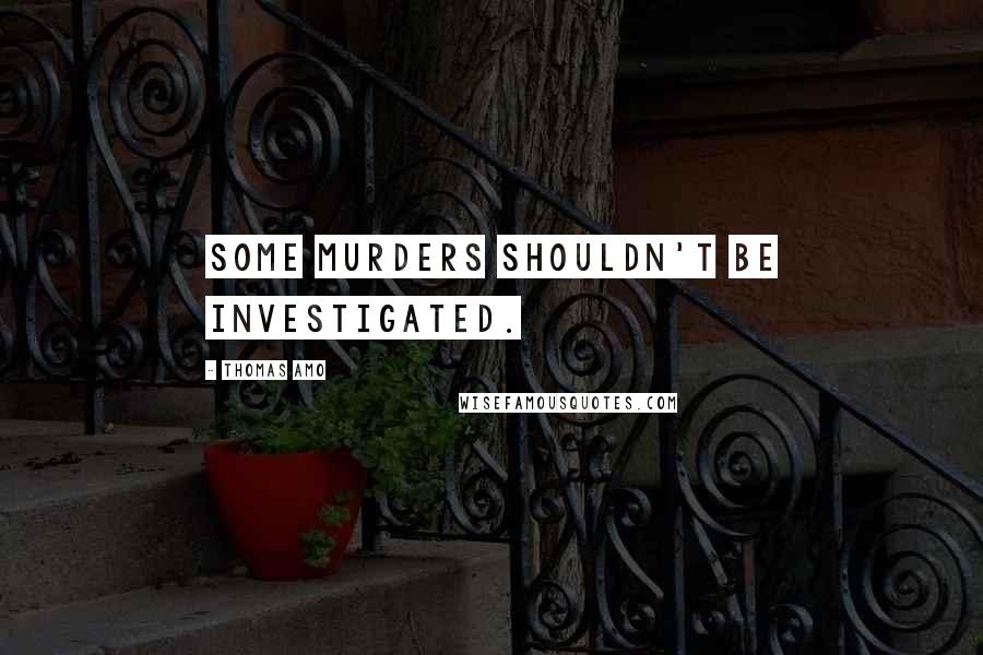 Thomas Amo Quotes: Some Murders Shouldn't Be Investigated.