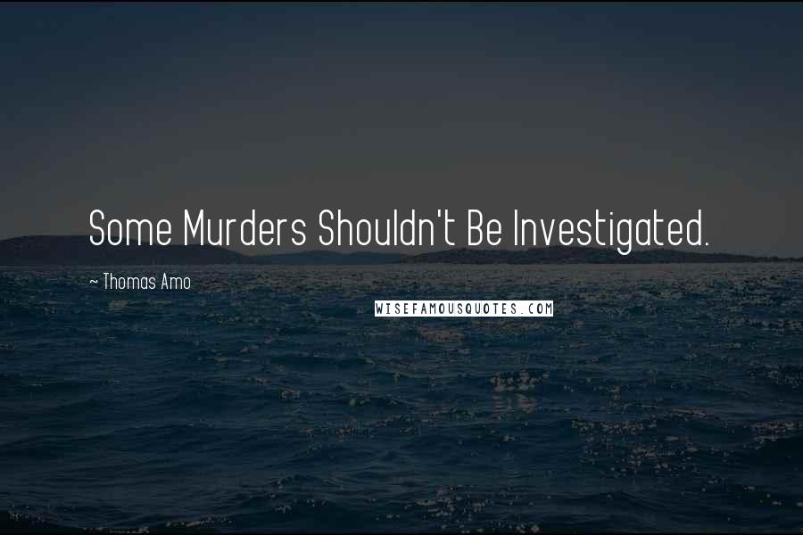Thomas Amo Quotes: Some Murders Shouldn't Be Investigated.
